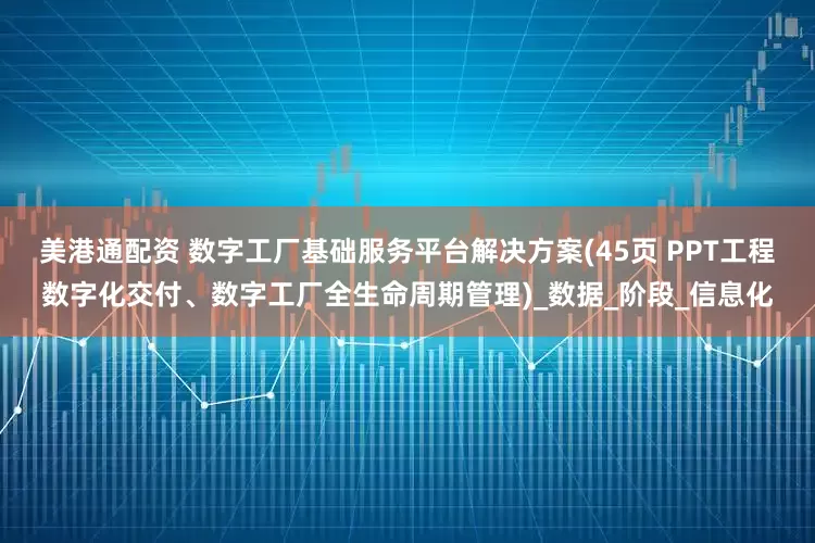 美港通配资 数字工厂基础服务平台解决方案(45页 PPT工程数字化交付、数字工厂全生命周期管理)_数据_阶段_信息化