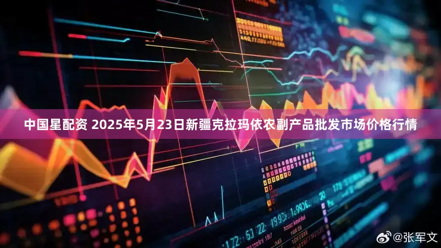 中国星配资 2025年5月23日新疆克拉玛依农副产品批发市场价格行情