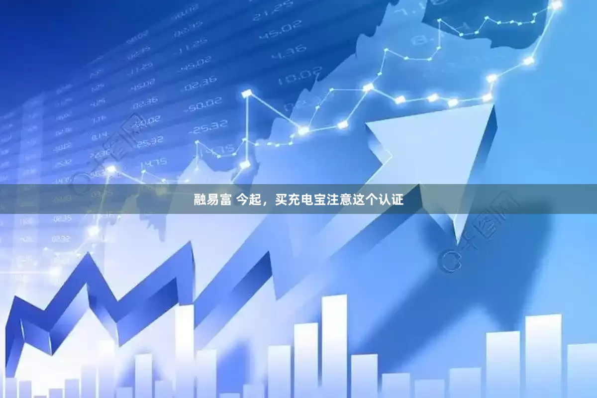 融易富 今起，买充电宝注意这个认证