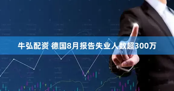 牛弘配资 德国8月报告失业人数超300万