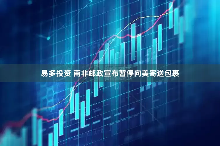 易多投资 南非邮政宣布暂停向美寄送包裹