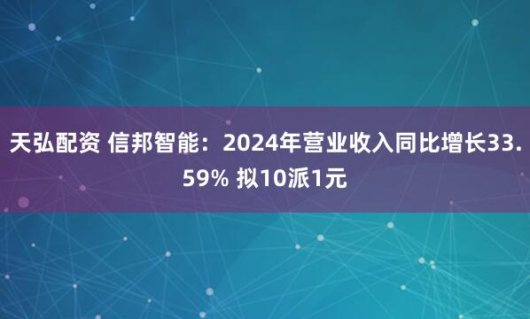 天弘配资 信邦智能：2024年营业收入同比增长33.59% 拟10派1元