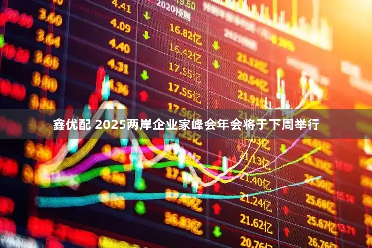 鑫优配 2025两岸企业家峰会年会将于下周举行