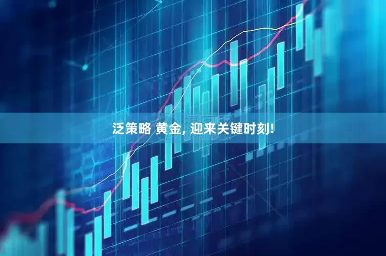 泛策略 黄金, 迎来关键时刻!