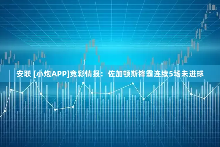安联 [小炮APP]竞彩情报：佐加顿斯锋霸连续5场未进球